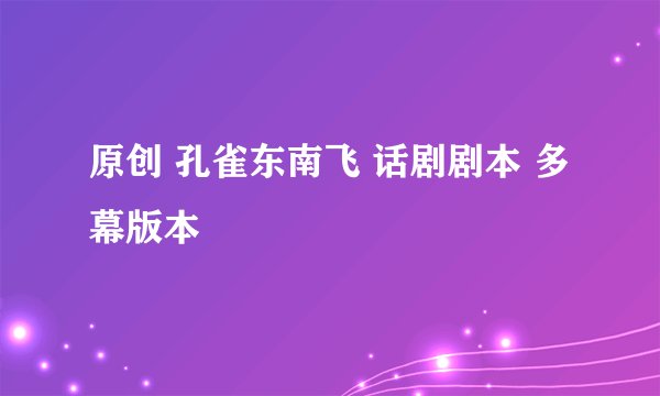 原创 孔雀东南飞 话剧剧本 多幕版本