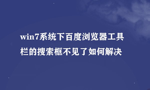 win7系统下百度浏览器工具栏的搜索框不见了如何解决