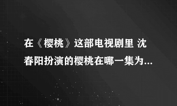 在《樱桃》这部电视剧里 沈春阳扮演的樱桃在哪一集为了救红红被人捅了一刀？