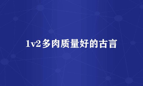 1v2多肉质量好的古言