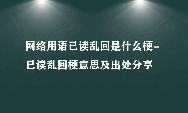 网络用语已读乱回是什么梗-已读乱回梗意思及出处分享