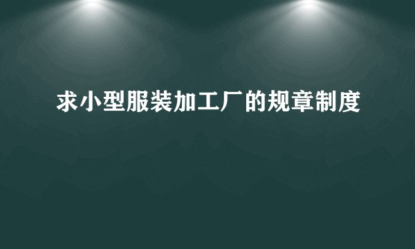 求小型服装加工厂的规章制度