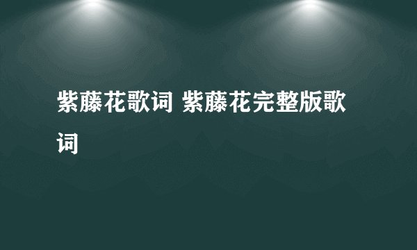 紫藤花歌词 紫藤花完整版歌词