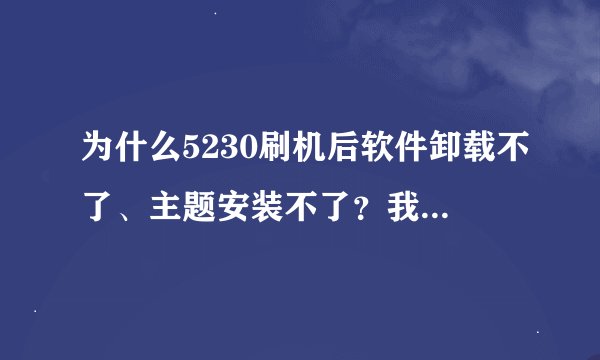 为什么5230刷机后软件卸载不了、主题安装不了？我只是固化了XX