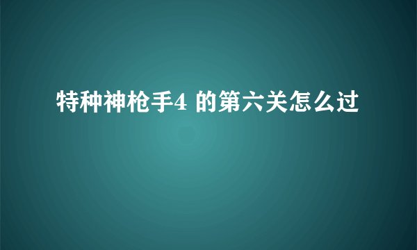 特种神枪手4 的第六关怎么过
