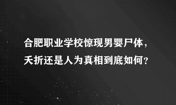 合肥职业学校惊现男婴尸体，夭折还是人为真相到底如何？