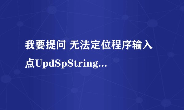 我要提问 无法定位程序输入点UpdSpStringTableEnum于动态链接库UPDSPAPI.dll上。