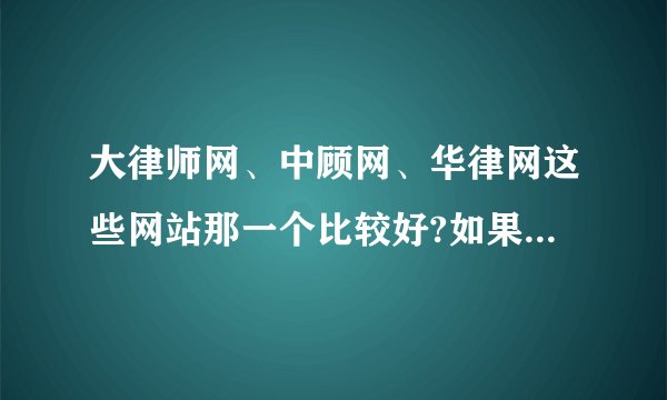 大律师网、中顾网、华律网这些网站那一个比较好?如果作为律师要选择什么平台,去那家比较好?