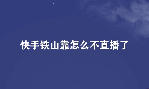 快手铁山靠怎么不直播了