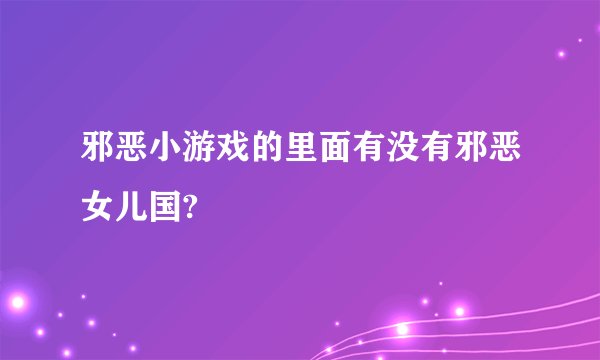 邪恶小游戏的里面有没有邪恶女儿国?