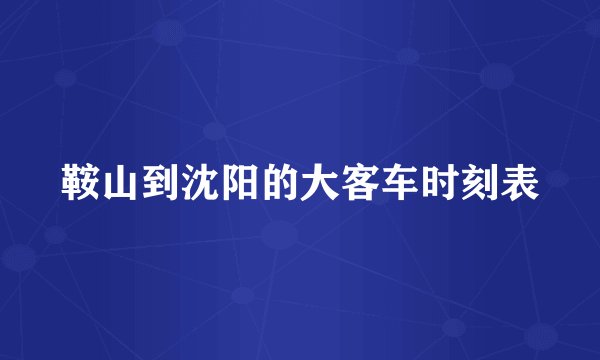 鞍山到沈阳的大客车时刻表