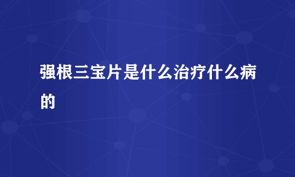 强根三宝片是什么治疗什么病的