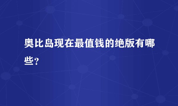 奥比岛现在最值钱的绝版有哪些？