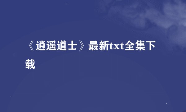 《逍遥道士》最新txt全集下载