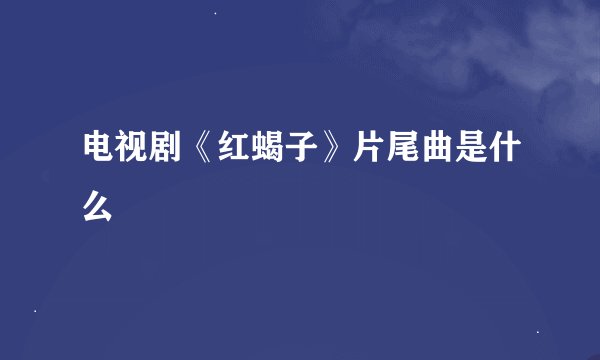 电视剧《红蝎子》片尾曲是什么