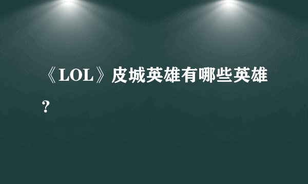 《LOL》皮城英雄有哪些英雄？
