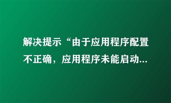 解决提示“由于应用程序配置不正确，应用程序未能启动..”或“拒绝访问”的错误