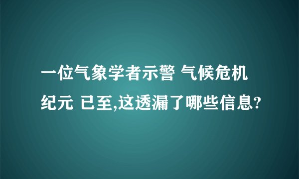 一位气象学者示警 气候危机纪元 已至,这透漏了哪些信息?