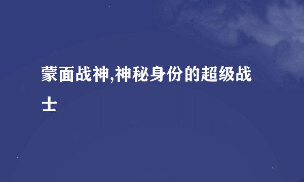 蒙面战神,神秘身份的超级战士