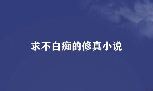 求不白痴的修真小说