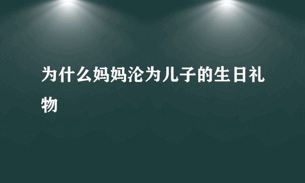 为什么妈妈沦为儿子的生日礼物