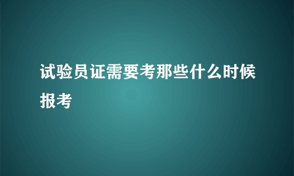 试验员证需要考那些什么时候报考