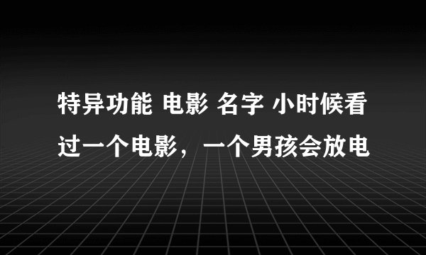 特异功能 电影 名字 小时候看过一个电影,一个男孩会放电
