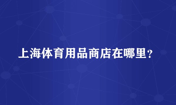 上海体育用品商店在哪里？