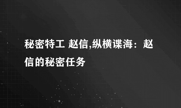 秘密特工 赵信,纵横谍海：赵信的秘密任务