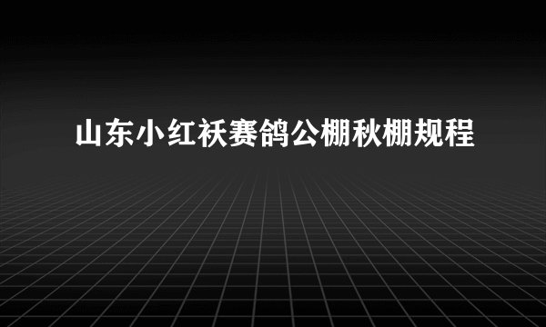 山东小红袄赛鸽公棚秋棚规程