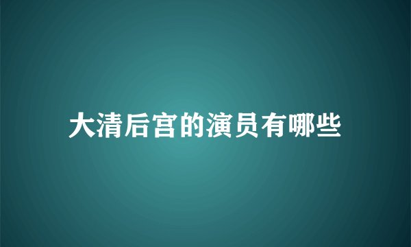 大清后宫的演员有哪些
