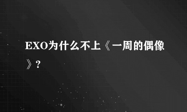 EXO为什么不上《一周的偶像》?