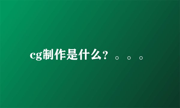 cg制作是什么？。。。