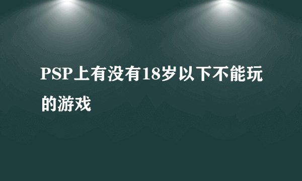 PSP上有没有18岁以下不能玩的游戏