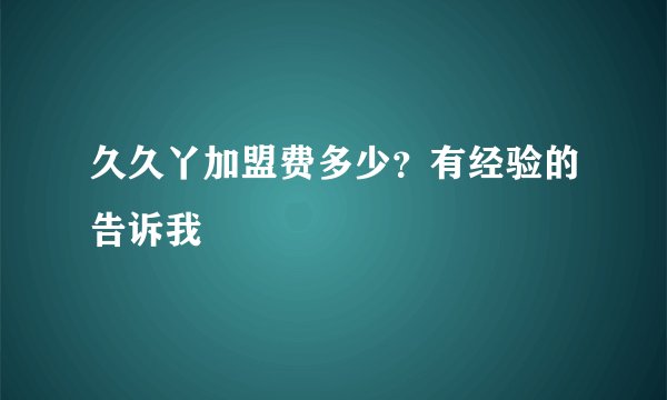 久久丫加盟费多少?有经验的告诉我