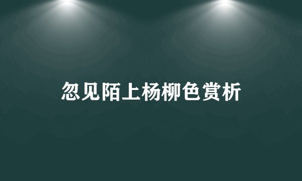 忽见陌上杨柳色赏析