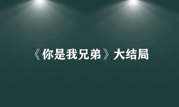 《你是我兄弟》大结局