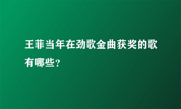 王菲当年在劲歌金曲获奖的歌有哪些？