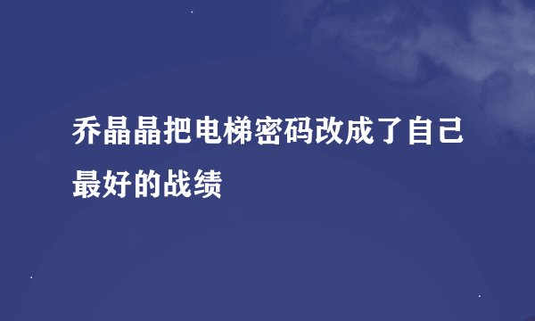 乔晶晶把电梯密码改成了自己最好的战绩