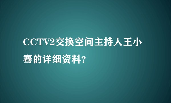 CCTV2交换空间主持人王小骞的详细资料？