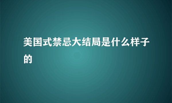 美国式禁忌大结局是什么样子的
