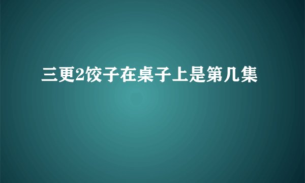 三更2饺子在桌子上是第几集