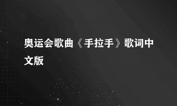 奥运会歌曲《手拉手》歌词中文版
