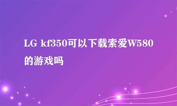 LG kf350可以下载索爱W580的游戏吗