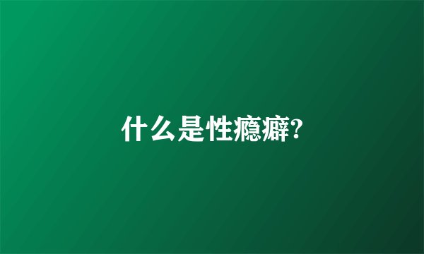 什么是性瘾癖?