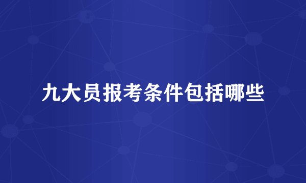 九大员报考条件包括哪些