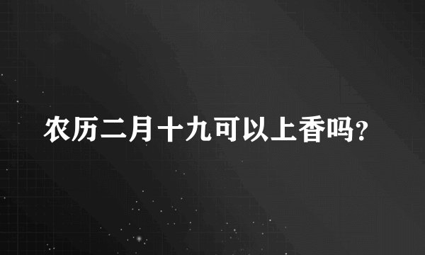 农历二月十九可以上香吗?