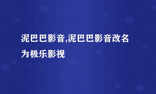 泥巴巴影音,泥巴巴影音改名为极乐影视