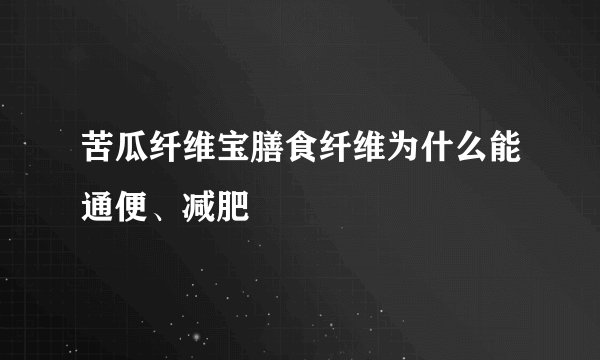 苦瓜纤维宝膳食纤维为什么能通便、减肥