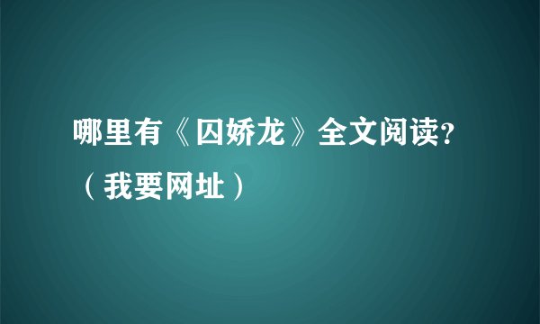 哪里有《囚娇龙》全文阅读？（我要网址）